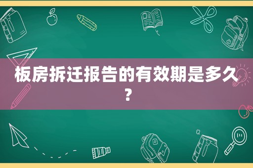 板房拆遷報(bào)告的有效期是多久？