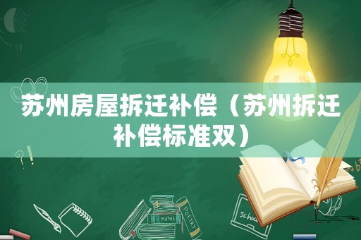 蘇州房屋拆遷補(bǔ)償（蘇州拆遷補(bǔ)償標(biāo)準(zhǔn)雙）