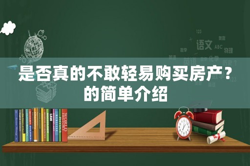 是否真的不敢輕易購買房產(chǎn)？的簡單介紹