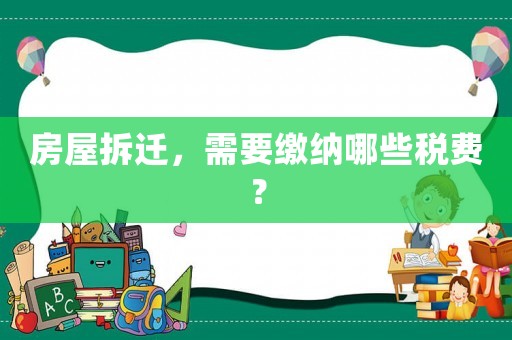 房屋拆遷，需要繳納哪些稅費(fèi)？