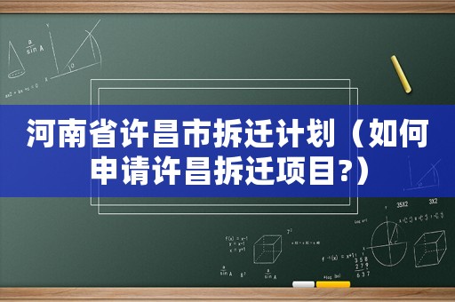河南省許昌市拆遷計(jì)劃（如何申請?jiān)S昌拆遷項(xiàng)目?）