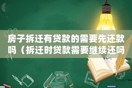 房子拆遷有貸款的需要先還款嗎（拆遷時(shí)貸款需要繼續(xù)還嗎？）