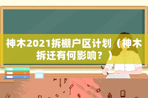 神木2021拆棚戶區(qū)計劃（神木拆遷有何影響？）