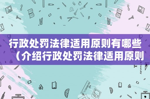 行政處罰法律適用原則有哪些（介紹行政處罰法律適用原則）