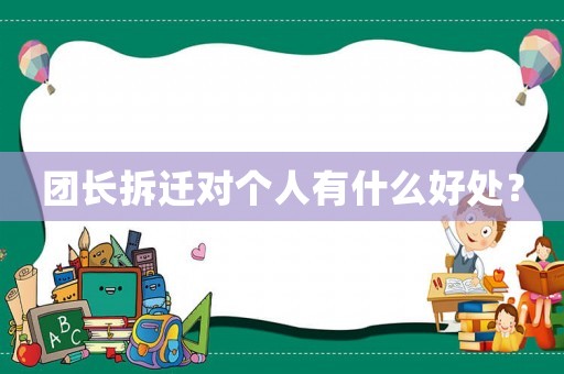團(tuán)長拆遷對個(gè)人有什么好處？