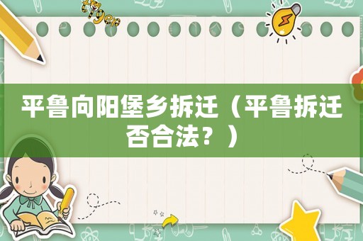 平魯向陽堡鄉(xiāng)拆遷（平魯拆遷否合法？）