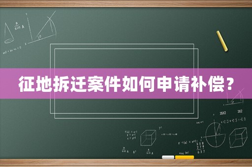 征地拆遷案件如何申請補(bǔ)償？