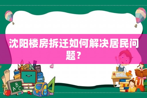 沈陽樓房拆遷如何解決居民問題？