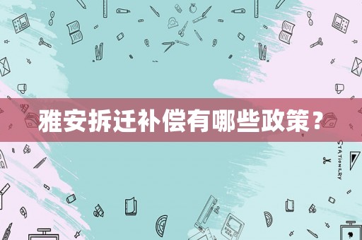 雅安拆遷補(bǔ)償有哪些政策？