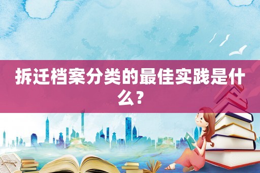 拆遷檔案分類的最佳實踐是什么？