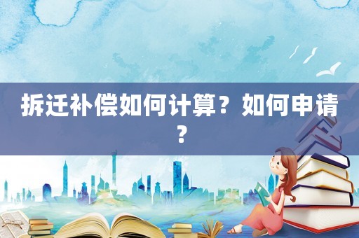 拆遷補償如何計算？如何申請？