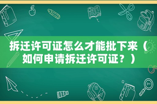 拆遷許可證怎么才能批下來（如何申請拆遷許可證？）