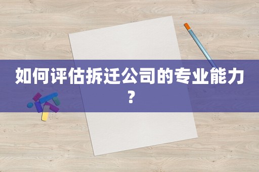 如何評估拆遷公司的專業(yè)能力？