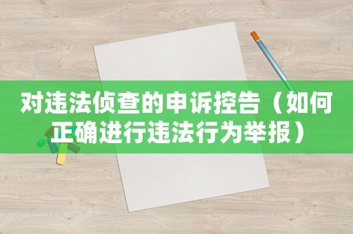 對(duì)違法偵查的申訴控告（如何正確進(jìn)行違法行為舉報(bào)）