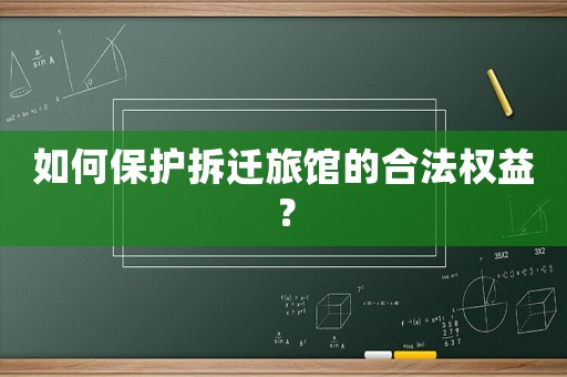 如何保護(hù)拆遷旅館的合法權(quán)益？
