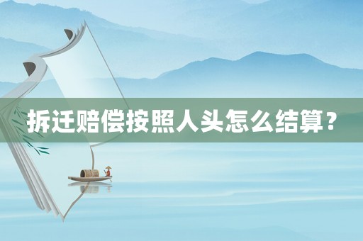拆遷賠償按照人頭怎么結算？