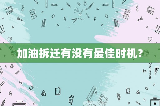 加油拆遷有沒(méi)有最佳時(shí)機(jī)？