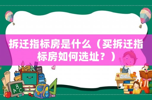 拆遷指標(biāo)房是什么（買拆遷指標(biāo)房如何選址？）