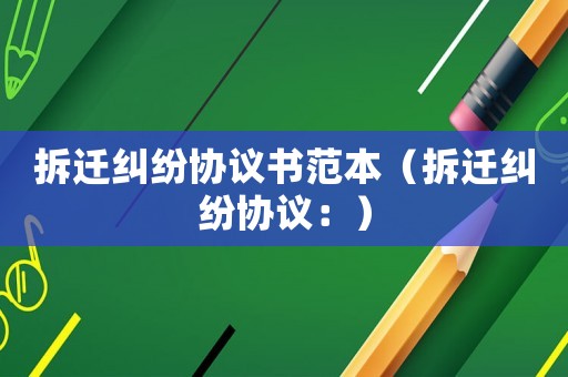 拆遷糾紛協(xié)議書范本（拆遷糾紛協(xié)議：）