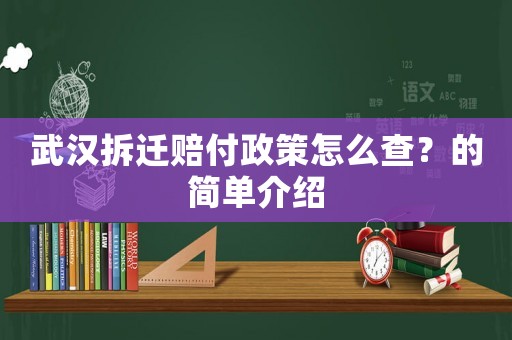 武漢拆遷賠付政策怎么查？的簡單介紹
