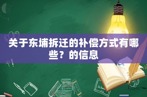 關(guān)于東埔拆遷的補(bǔ)償方式有哪些？的信息