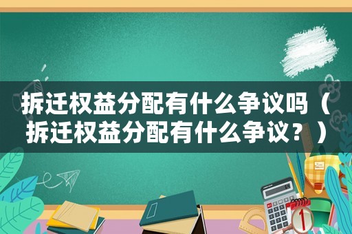 拆遷權(quán)益分配有什么爭議嗎（拆遷權(quán)益分配有什么爭議？）