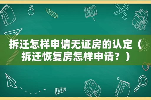 拆遷怎樣申請無證房的認定（拆遷恢復房怎樣申請？）