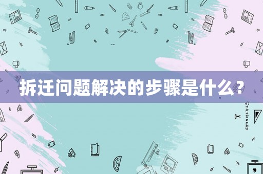 拆遷問(wèn)題解決的步驟是什么？