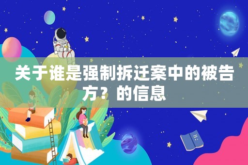 關(guān)于誰(shuí)是強(qiáng)制拆遷案中的被告方？的信息