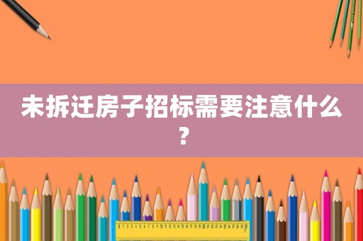 未拆遷房子招標(biāo)需要注意什么？