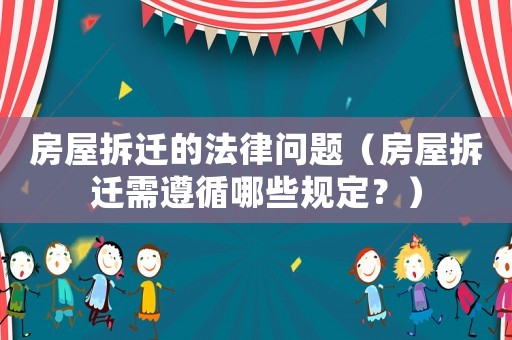 房屋拆遷的法律問題（房屋拆遷需遵循哪些規(guī)定？）