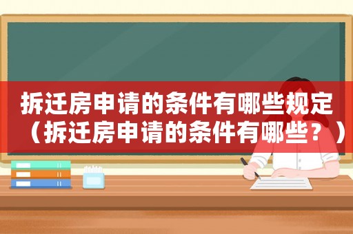 拆遷房申請(qǐng)的條件有哪些規(guī)定（拆遷房申請(qǐng)的條件有哪些？）