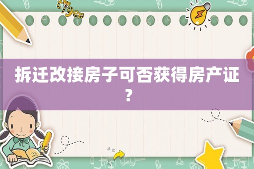 拆遷改接房子可否獲得房產(chǎn)證？