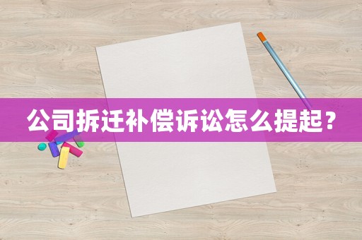 公司拆遷補(bǔ)償訴訟怎么提起？