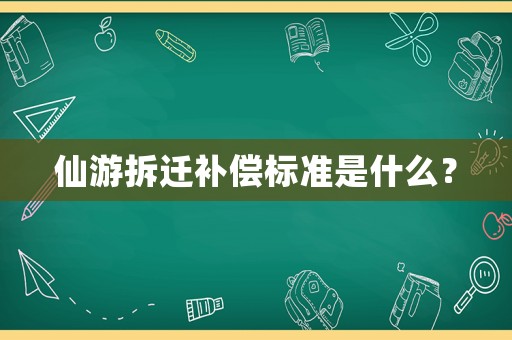 仙游拆遷補(bǔ)償標(biāo)準(zhǔn)是什么？