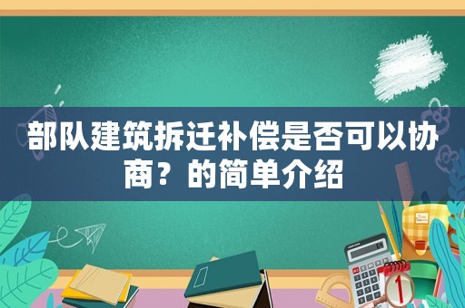 部隊(duì)建筑拆遷補(bǔ)償是否可以協(xié)商？的簡單介紹