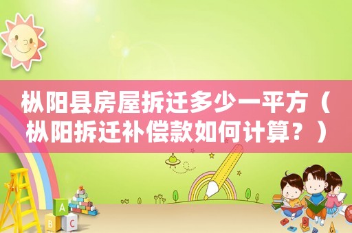 樅陽縣房屋拆遷多少一平方（樅陽拆遷補(bǔ)償款如何計(jì)算？）