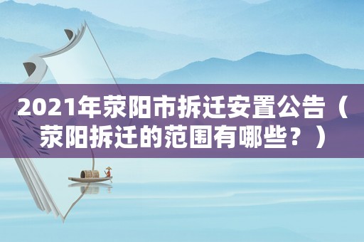 2021年滎陽(yáng)市拆遷安置公告（滎陽(yáng)拆遷的范圍有哪些？）