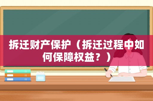 拆遷財(cái)產(chǎn)保護(hù)（拆遷過程中如何保障權(quán)益？）