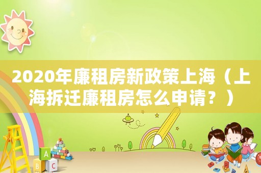 2020年廉租房新政策上海（上海拆遷廉租房怎么申請？）