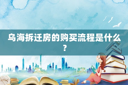 烏海拆遷房的購(gòu)買流程是什么？