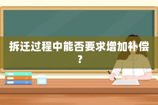 拆遷過程中能否要求增加補(bǔ)償？