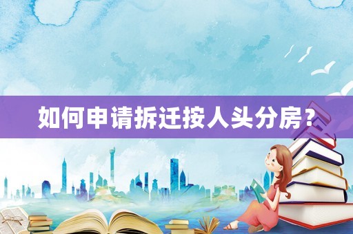如何申請(qǐng)拆遷按人頭分房？