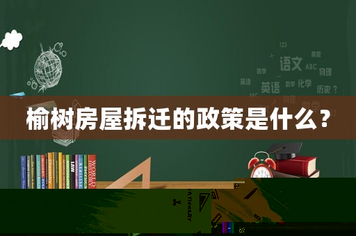 榆樹房屋拆遷的政策是什么？
