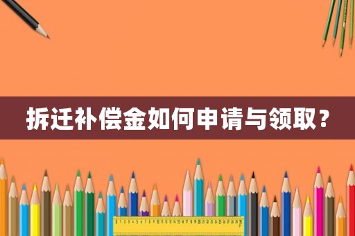 拆遷補(bǔ)償金如何申請(qǐng)與領(lǐng)取？