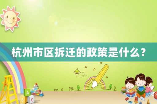 杭州市區(qū)拆遷的政策是什么？
