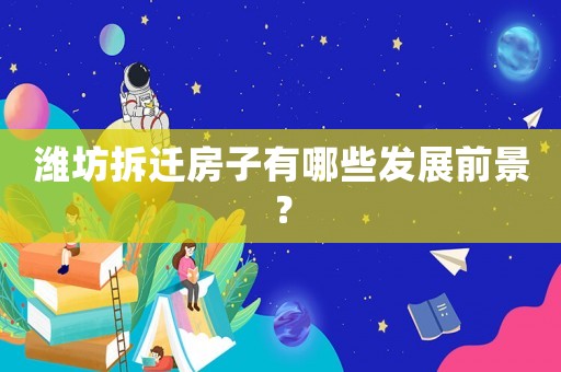 濰坊拆遷房子有哪些發(fā)展前景？