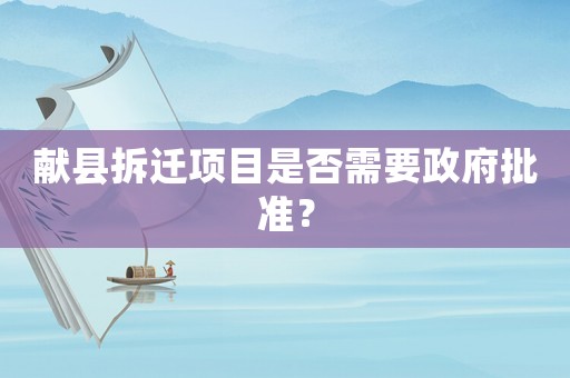獻縣拆遷項目是否需要政府批準(zhǔn)？