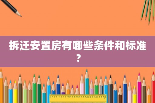 拆遷安置房有哪些條件和標(biāo)準(zhǔn)？
