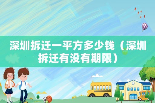 深圳拆遷一平方多少錢（深圳拆遷有沒有期限）